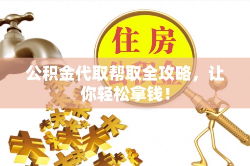 衡阳公积金代取帮取全攻略，让你轻松拿钱！