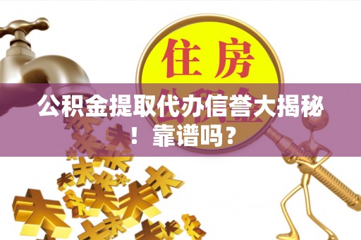 衡阳公积金提取代办信誉大揭秘！靠谱吗？