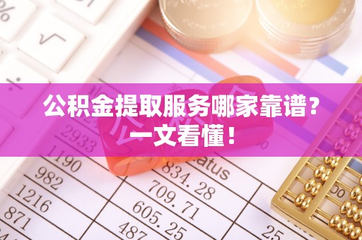 衡阳公积金提取服务哪家靠谱？一文看懂！