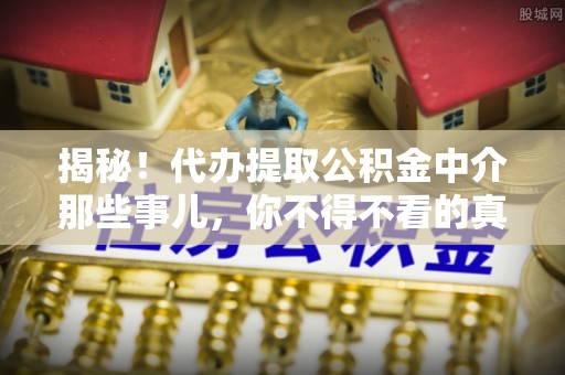 衡阳揭秘！代办提取公积金中介那些事儿，你不得不看的真相