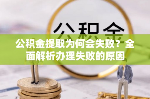 衡阳公积金提取为何会失败？全面解析办理失败的原因