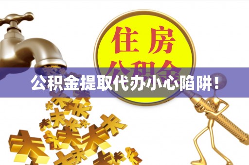 衡阳公积金提取代办小心陷阱！