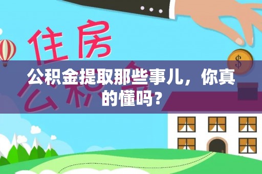 衡阳公积金提取那些事儿，你真的懂吗？
