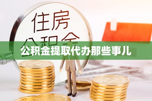 衡阳公积金提取代办那些事儿
