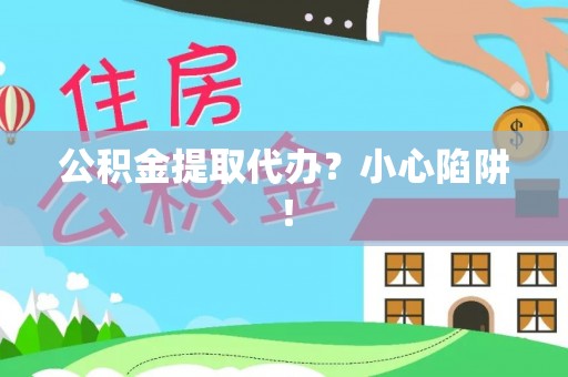 衡阳公积金提取代办？小心陷阱！