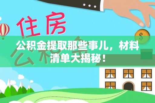 衡阳公积金提取那些事儿，材料清单大揭秘！