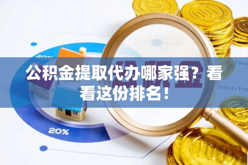 衡阳公积金提取代办哪家强？看看这份排名！