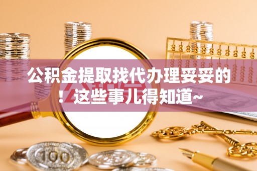 衡阳公积金提取找代办理妥妥的！这些事儿得知道~