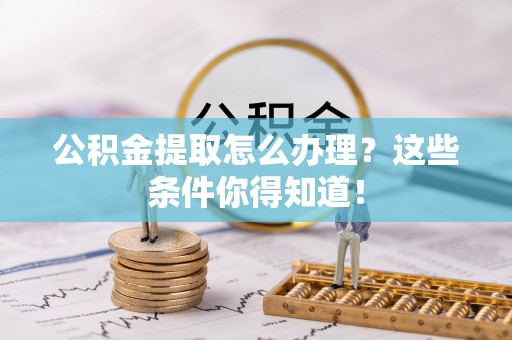 衡阳公积金提取怎么办理？这些条件你得知道！