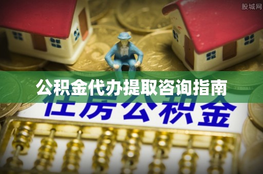 衡阳公积金代办提取咨询指南