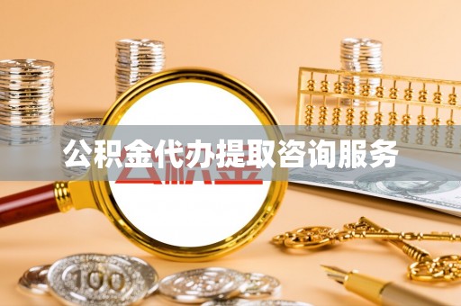 衡阳公积金代办提取咨询服务