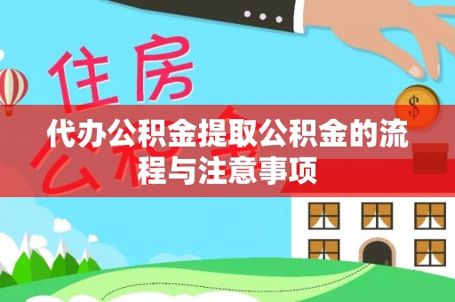 衡阳代办公积金提取公积金的流程与注意事项