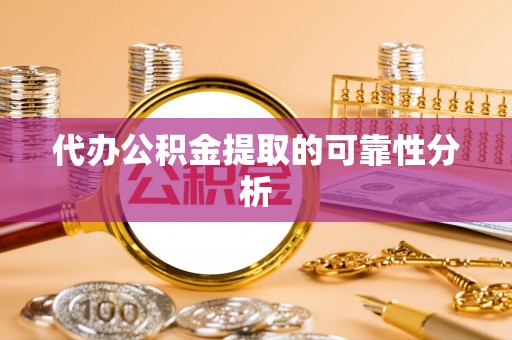 衡阳代办公积金提取的可靠性分析