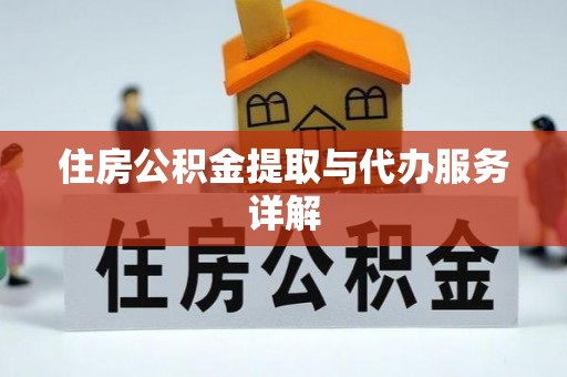 衡阳住房公积金提取与代办服务详解