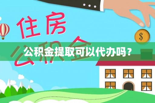 衡阳公积金提取可以代办吗？