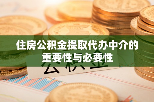 衡阳住房公积金提取代办中介的重要性与必要性