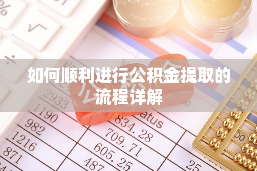 衡阳如何顺利进行公积金提取的流程详解
