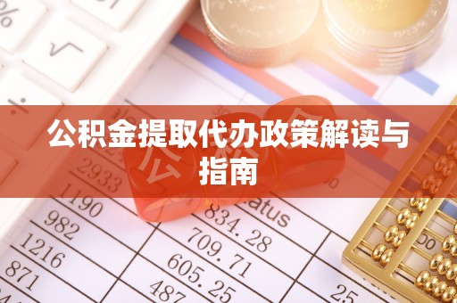 衡阳公积金提取代办政策解读与指南