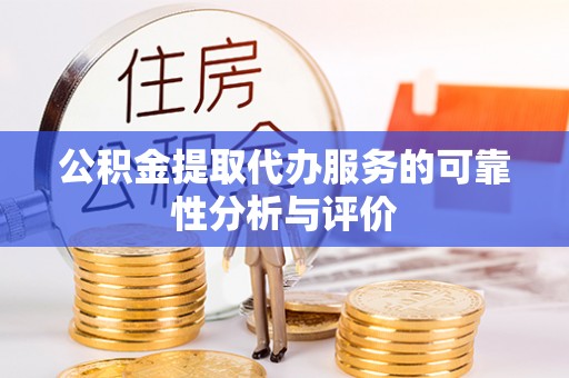 衡阳公积金提取代办服务的可靠性分析与评价