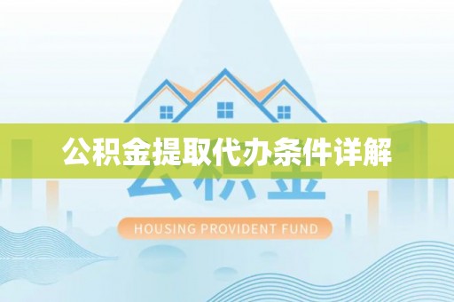 衡阳公积金提取代办条件详解