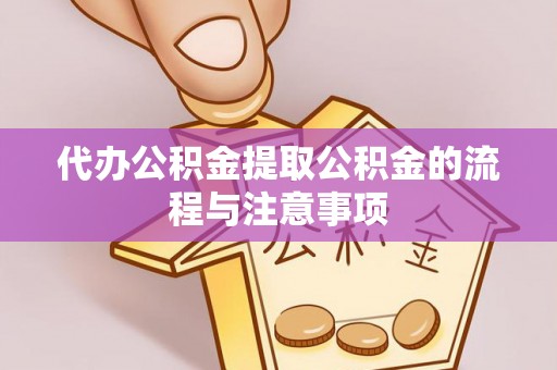 衡阳代办公积金提取公积金的流程与注意事项