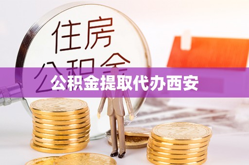 衡阳公积金提取代办西安