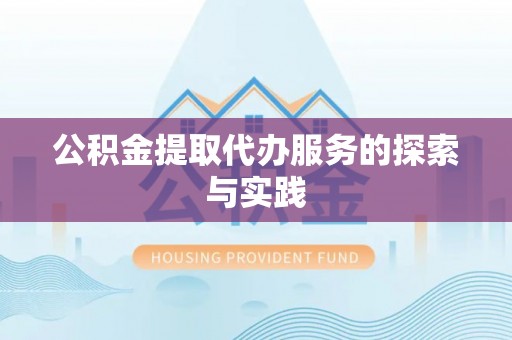 衡阳公积金提取代办服务的探索与实践