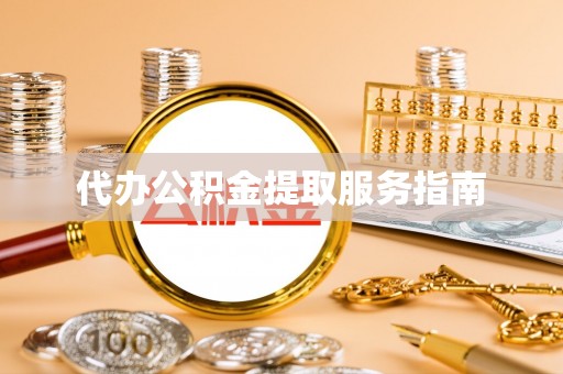 衡阳代办公积金提取服务指南