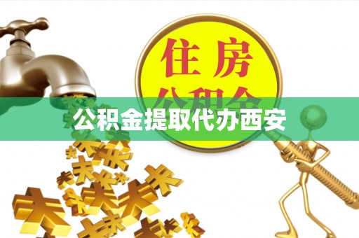 衡阳公积金提取代办西安