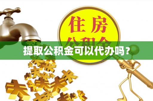 衡阳提取公积金可以代办吗？
