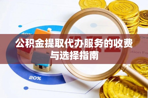 衡阳公积金提取代办服务的收费与选择指南
