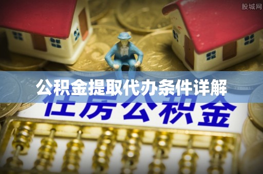 衡阳公积金提取代办条件详解