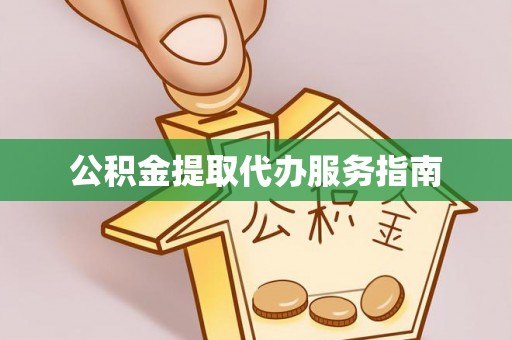 衡阳公积金提取代办服务指南