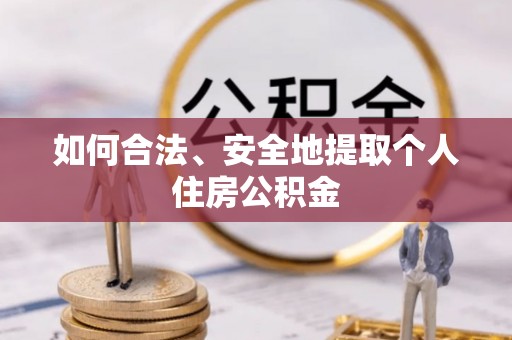 衡阳如何合法、安全地提取个人住房公积金