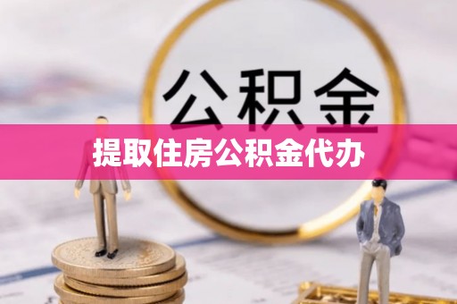 衡阳提取住房公积金代办