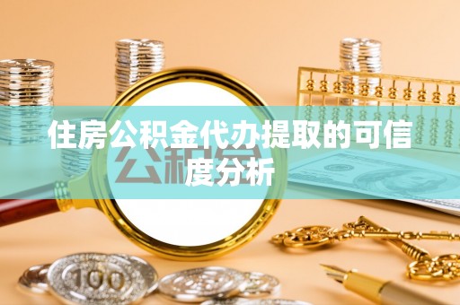 衡阳住房公积金代办提取的可信度分析