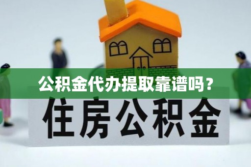 衡阳公积金代办提取靠谱吗？