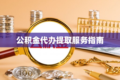 衡阳公积金代办提取服务指南