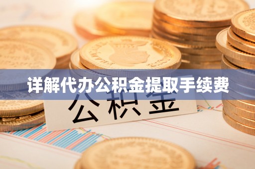 衡阳详解代办公积金提取手续费