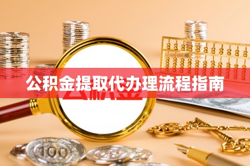 衡阳公积金提取代办理流程指南