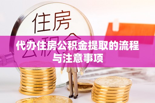 衡阳代办住房公积金提取的流程与注意事项