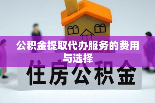 衡阳公积金提取代办服务的费用与选择