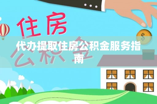 衡阳代办提取住房公积金服务指南