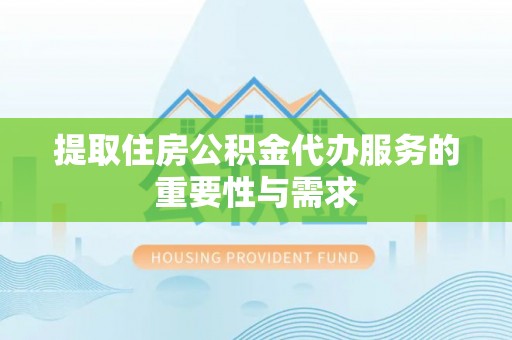 衡阳提取住房公积金代办服务的重要性与需求