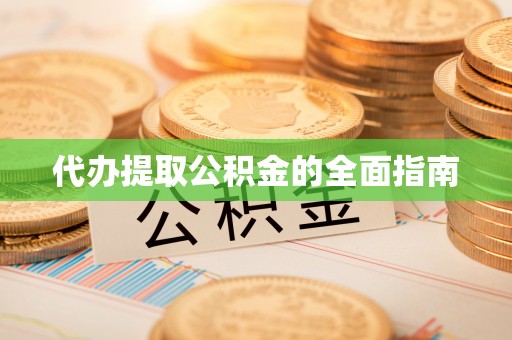 衡阳代办提取公积金的全面指南