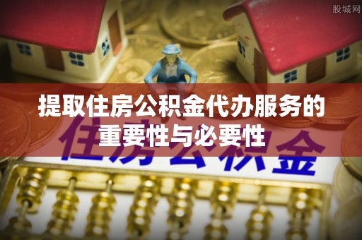 衡阳提取住房公积金代办服务的重要性与必要性