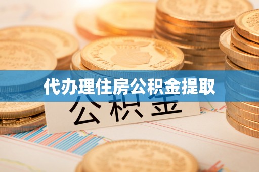 衡阳代办理住房公积金提取