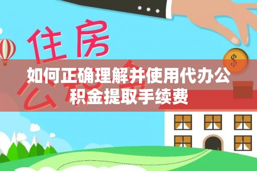 衡阳如何正确理解并使用代办公积金提取手续费