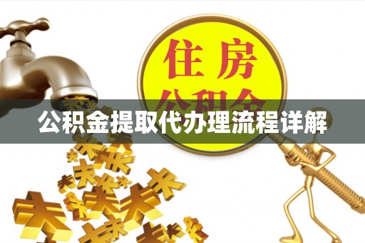 衡阳公积金提取代办理流程详解