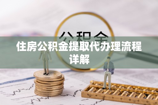 衡阳住房公积金提取代办理流程详解